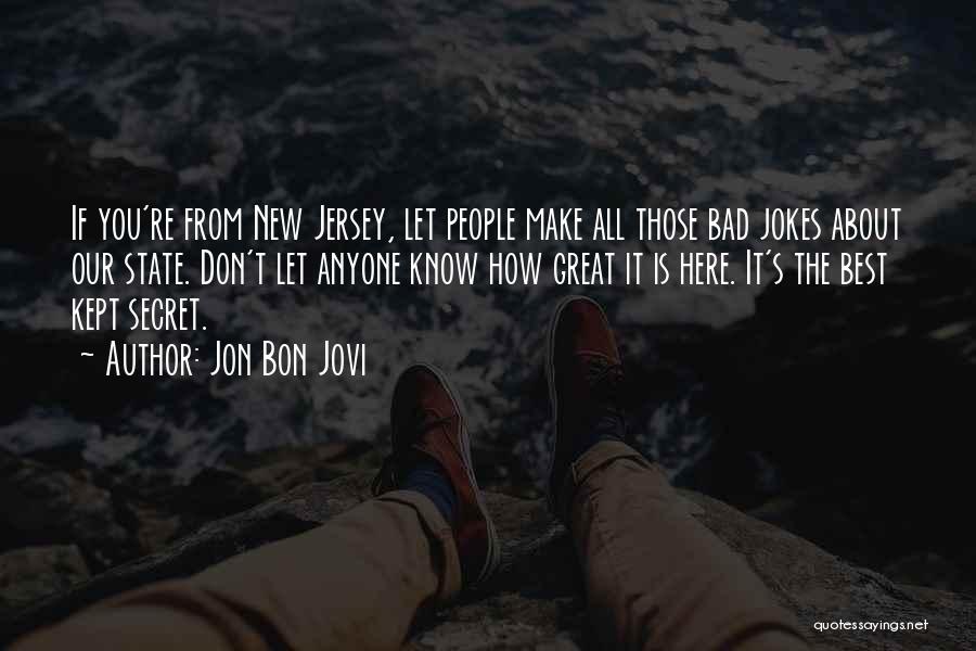 Jon Bon Jovi Quotes: If You're From New Jersey, Let People Make All Those Bad Jokes About Our State. Don't Let Anyone Know How