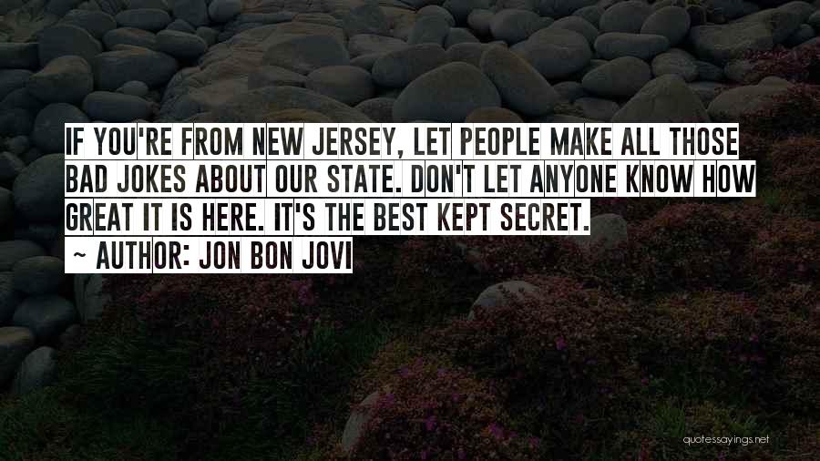 Jon Bon Jovi Quotes: If You're From New Jersey, Let People Make All Those Bad Jokes About Our State. Don't Let Anyone Know How