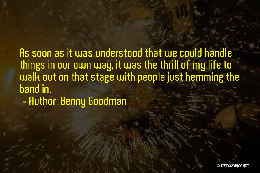 Benny Goodman Quotes: As Soon As It Was Understood That We Could Handle Things In Our Own Way, It Was The Thrill Of