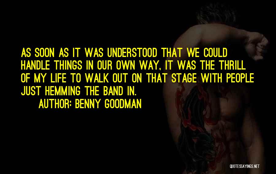 Benny Goodman Quotes: As Soon As It Was Understood That We Could Handle Things In Our Own Way, It Was The Thrill Of