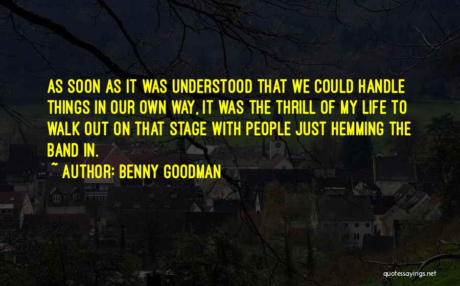 Benny Goodman Quotes: As Soon As It Was Understood That We Could Handle Things In Our Own Way, It Was The Thrill Of