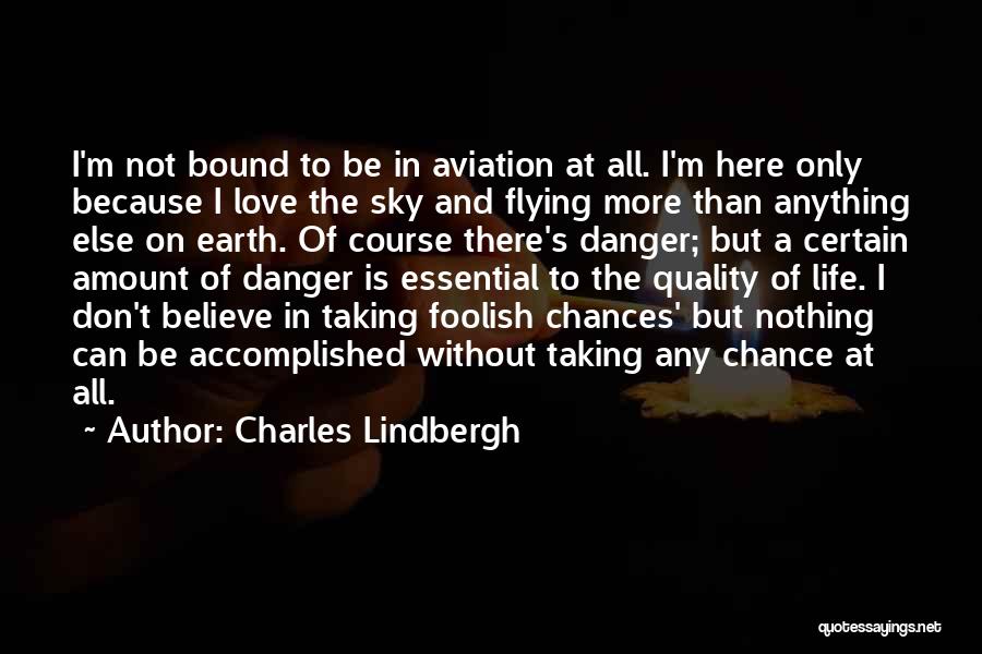 Charles Lindbergh Quotes: I'm Not Bound To Be In Aviation At All. I'm Here Only Because I Love The Sky And Flying More