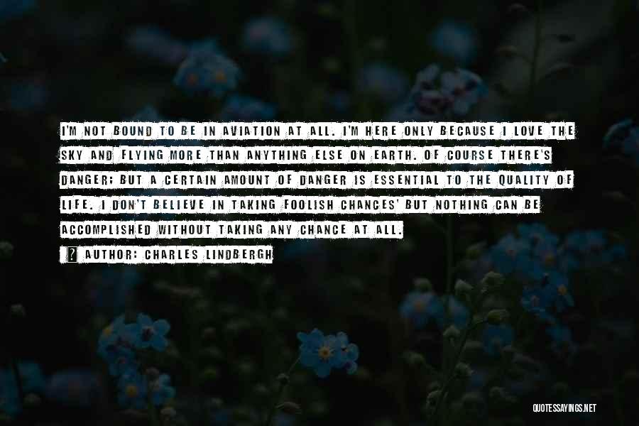 Charles Lindbergh Quotes: I'm Not Bound To Be In Aviation At All. I'm Here Only Because I Love The Sky And Flying More