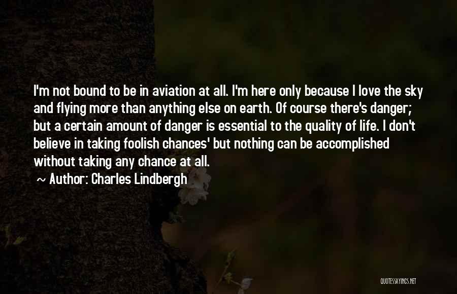 Charles Lindbergh Quotes: I'm Not Bound To Be In Aviation At All. I'm Here Only Because I Love The Sky And Flying More