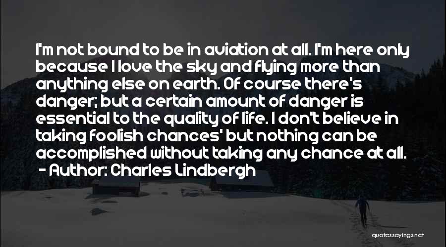 Charles Lindbergh Quotes: I'm Not Bound To Be In Aviation At All. I'm Here Only Because I Love The Sky And Flying More