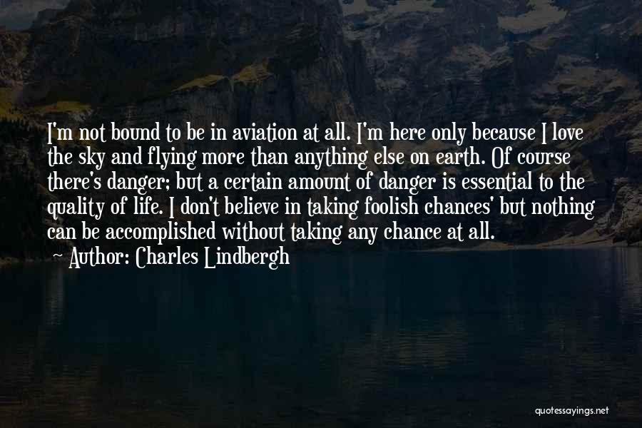 Charles Lindbergh Quotes: I'm Not Bound To Be In Aviation At All. I'm Here Only Because I Love The Sky And Flying More