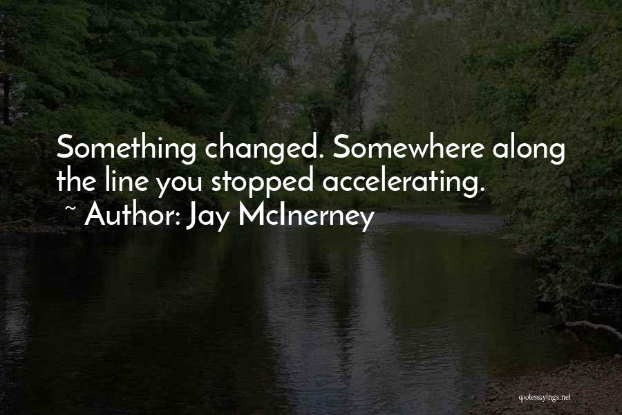 Jay McInerney Quotes: Something Changed. Somewhere Along The Line You Stopped Accelerating.