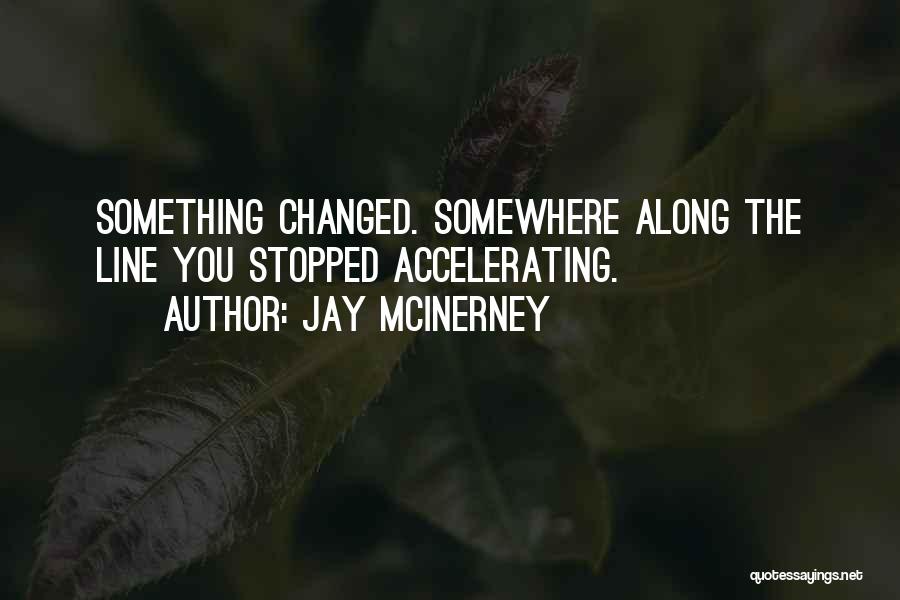 Jay McInerney Quotes: Something Changed. Somewhere Along The Line You Stopped Accelerating.