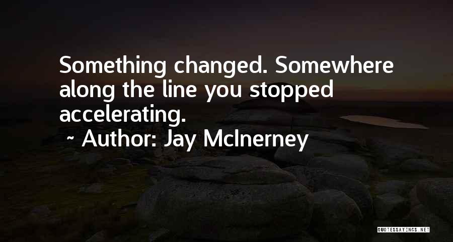 Jay McInerney Quotes: Something Changed. Somewhere Along The Line You Stopped Accelerating.