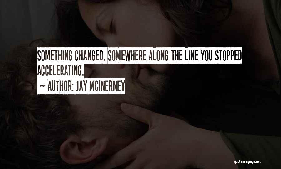 Jay McInerney Quotes: Something Changed. Somewhere Along The Line You Stopped Accelerating.