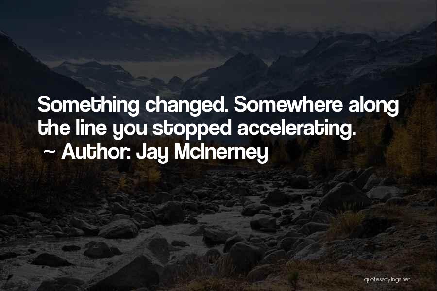 Jay McInerney Quotes: Something Changed. Somewhere Along The Line You Stopped Accelerating.