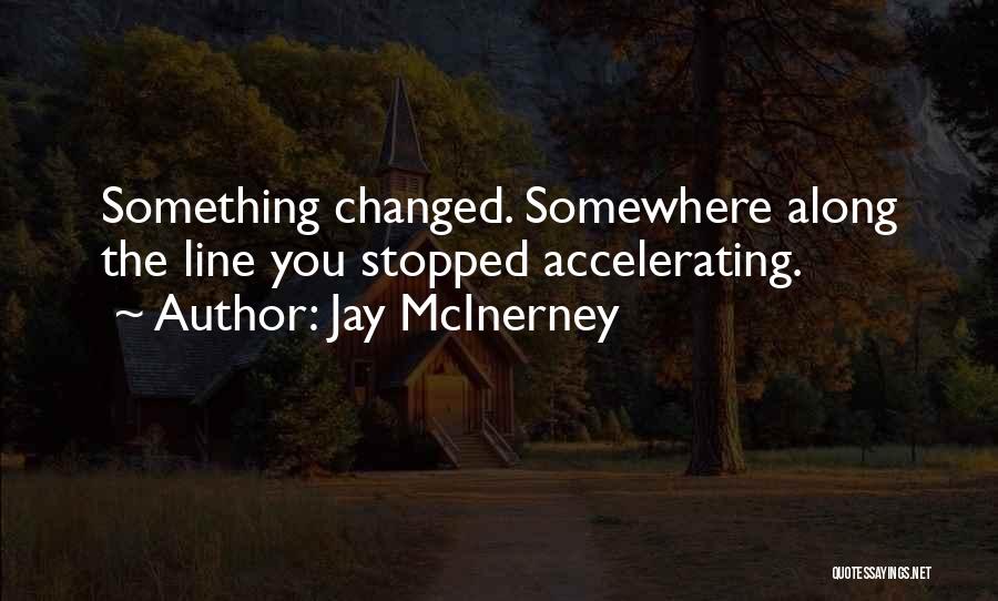 Jay McInerney Quotes: Something Changed. Somewhere Along The Line You Stopped Accelerating.