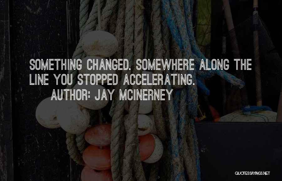 Jay McInerney Quotes: Something Changed. Somewhere Along The Line You Stopped Accelerating.