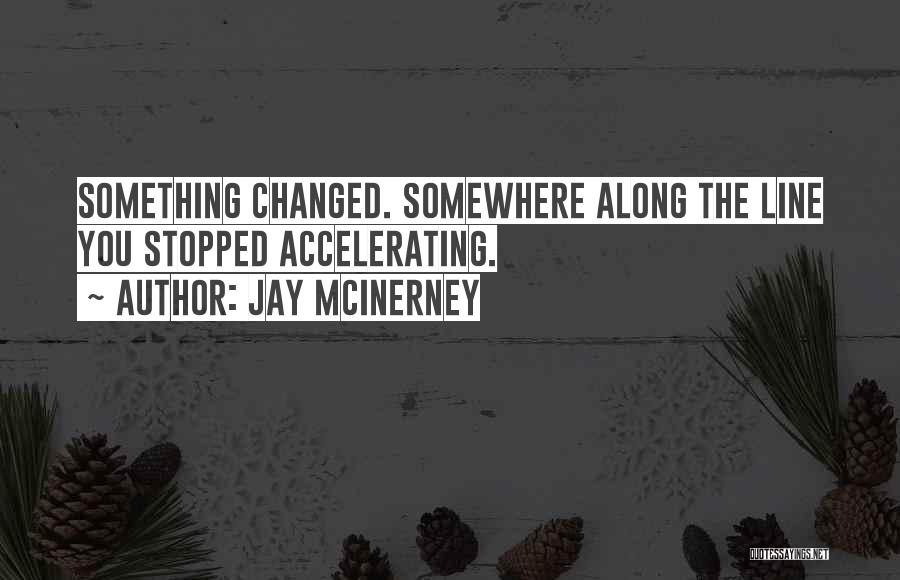 Jay McInerney Quotes: Something Changed. Somewhere Along The Line You Stopped Accelerating.