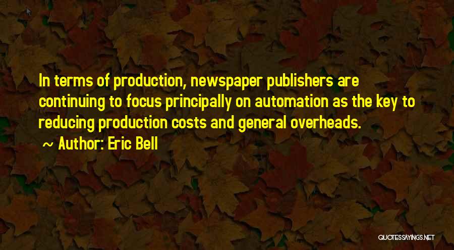 Eric Bell Quotes: In Terms Of Production, Newspaper Publishers Are Continuing To Focus Principally On Automation As The Key To Reducing Production Costs