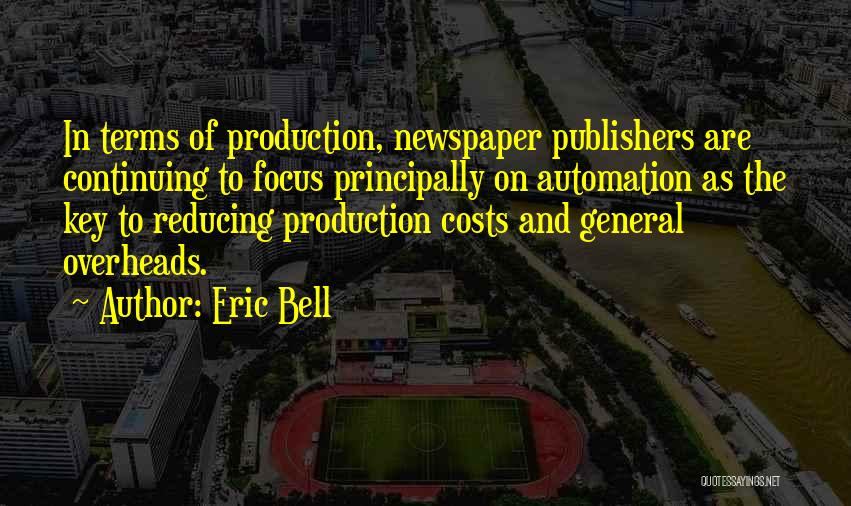 Eric Bell Quotes: In Terms Of Production, Newspaper Publishers Are Continuing To Focus Principally On Automation As The Key To Reducing Production Costs