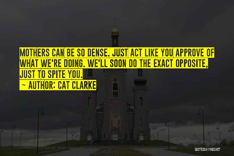 Cat Clarke Quotes: Mothers Can Be So Dense. Just Act Like You Approve Of What We're Doing. We'll Soon Do The Exact Opposite,