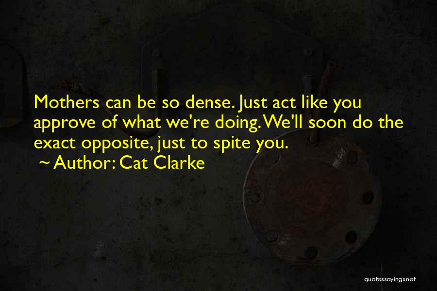 Cat Clarke Quotes: Mothers Can Be So Dense. Just Act Like You Approve Of What We're Doing. We'll Soon Do The Exact Opposite,