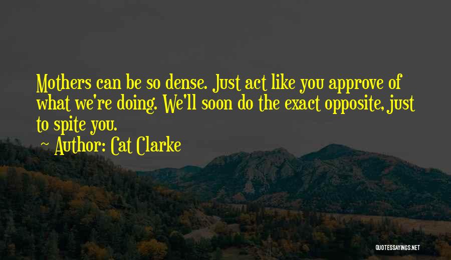 Cat Clarke Quotes: Mothers Can Be So Dense. Just Act Like You Approve Of What We're Doing. We'll Soon Do The Exact Opposite,