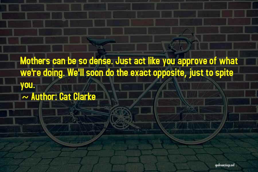 Cat Clarke Quotes: Mothers Can Be So Dense. Just Act Like You Approve Of What We're Doing. We'll Soon Do The Exact Opposite,