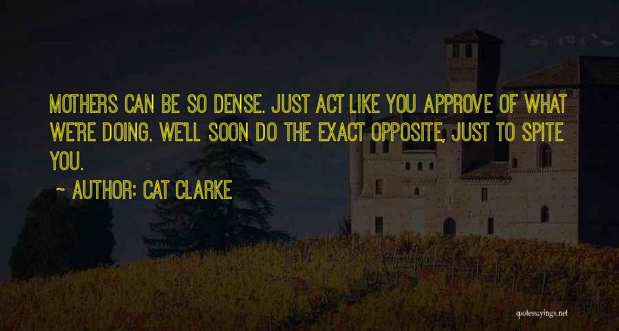 Cat Clarke Quotes: Mothers Can Be So Dense. Just Act Like You Approve Of What We're Doing. We'll Soon Do The Exact Opposite,