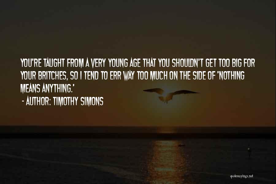 Timothy Simons Quotes: You're Taught From A Very Young Age That You Shouldn't Get Too Big For Your Britches, So I Tend To