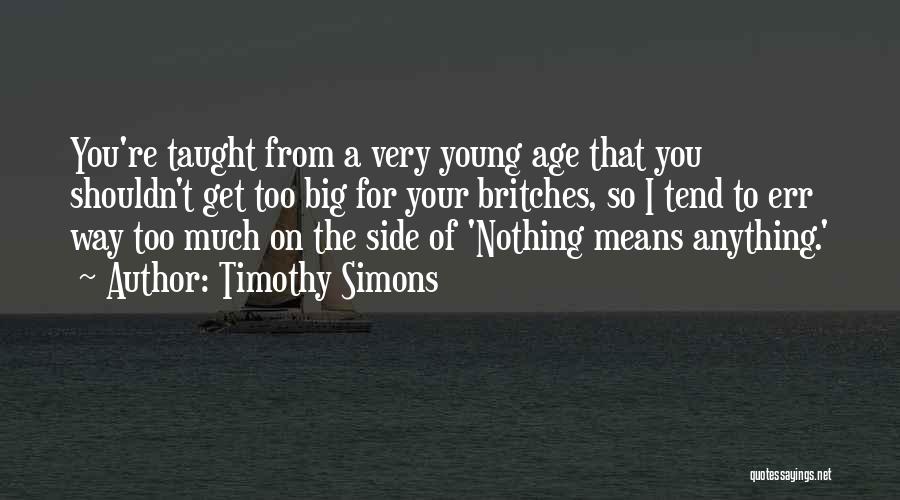 Timothy Simons Quotes: You're Taught From A Very Young Age That You Shouldn't Get Too Big For Your Britches, So I Tend To