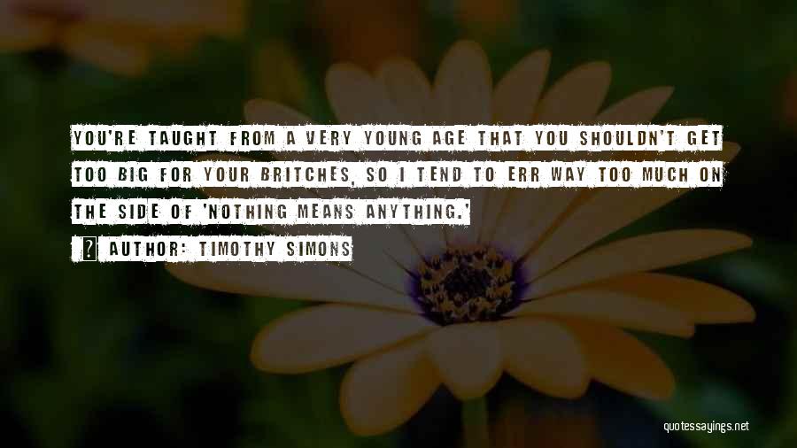 Timothy Simons Quotes: You're Taught From A Very Young Age That You Shouldn't Get Too Big For Your Britches, So I Tend To