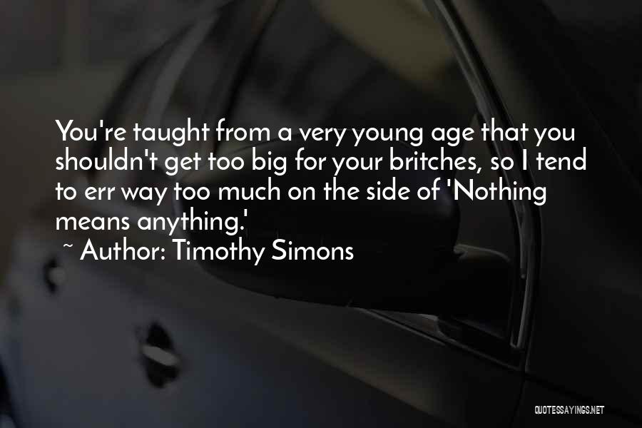 Timothy Simons Quotes: You're Taught From A Very Young Age That You Shouldn't Get Too Big For Your Britches, So I Tend To