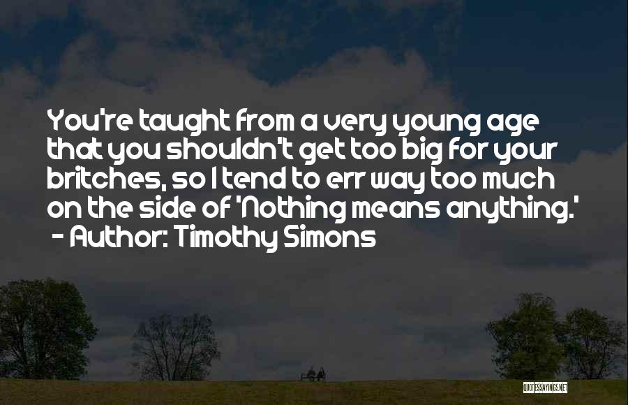 Timothy Simons Quotes: You're Taught From A Very Young Age That You Shouldn't Get Too Big For Your Britches, So I Tend To