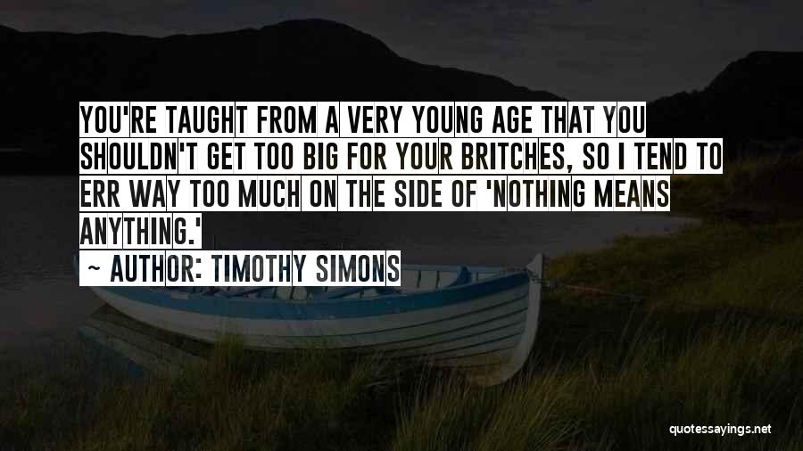 Timothy Simons Quotes: You're Taught From A Very Young Age That You Shouldn't Get Too Big For Your Britches, So I Tend To