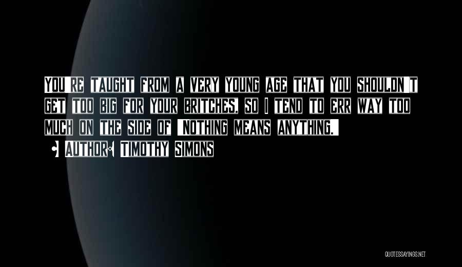 Timothy Simons Quotes: You're Taught From A Very Young Age That You Shouldn't Get Too Big For Your Britches, So I Tend To