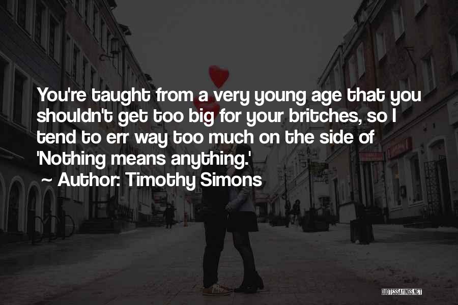 Timothy Simons Quotes: You're Taught From A Very Young Age That You Shouldn't Get Too Big For Your Britches, So I Tend To