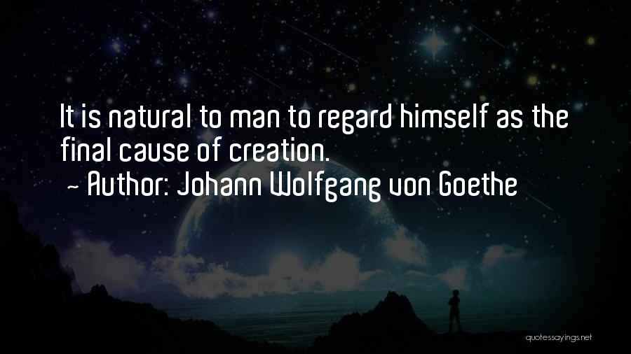 Johann Wolfgang Von Goethe Quotes: It Is Natural To Man To Regard Himself As The Final Cause Of Creation.