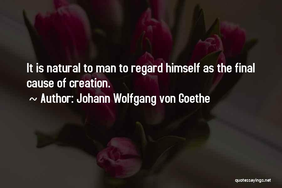 Johann Wolfgang Von Goethe Quotes: It Is Natural To Man To Regard Himself As The Final Cause Of Creation.