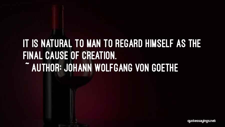Johann Wolfgang Von Goethe Quotes: It Is Natural To Man To Regard Himself As The Final Cause Of Creation.
