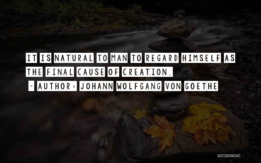 Johann Wolfgang Von Goethe Quotes: It Is Natural To Man To Regard Himself As The Final Cause Of Creation.