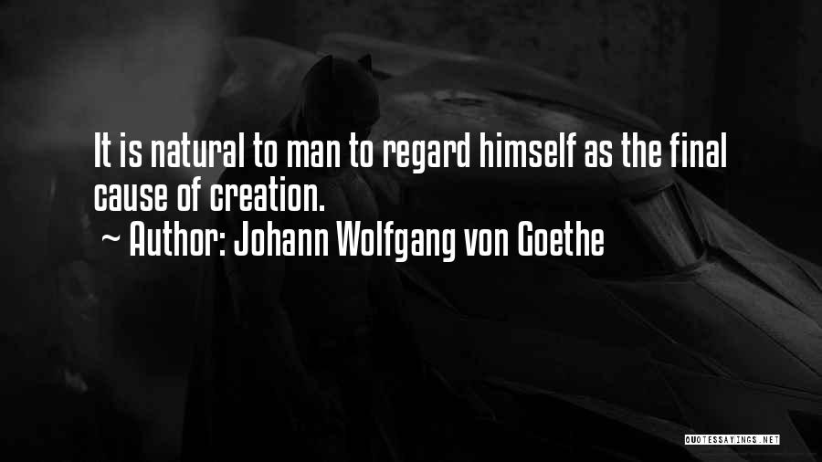 Johann Wolfgang Von Goethe Quotes: It Is Natural To Man To Regard Himself As The Final Cause Of Creation.