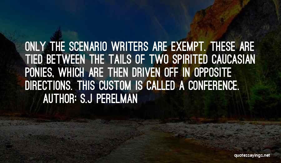 S.J Perelman Quotes: Only The Scenario Writers Are Exempt. These Are Tied Between The Tails Of Two Spirited Caucasian Ponies, Which Are Then