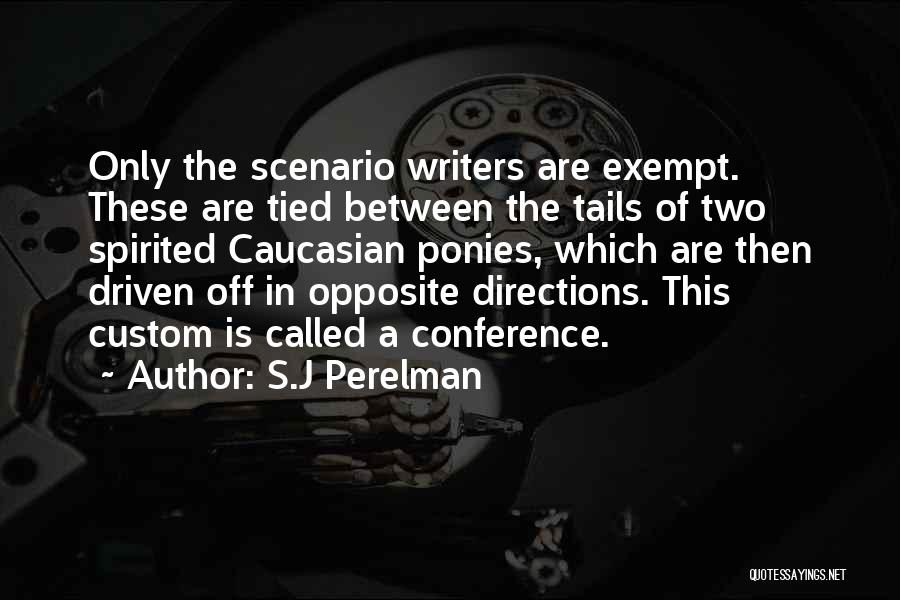 S.J Perelman Quotes: Only The Scenario Writers Are Exempt. These Are Tied Between The Tails Of Two Spirited Caucasian Ponies, Which Are Then