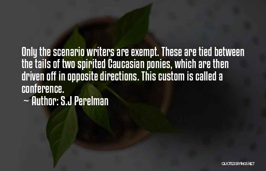 S.J Perelman Quotes: Only The Scenario Writers Are Exempt. These Are Tied Between The Tails Of Two Spirited Caucasian Ponies, Which Are Then