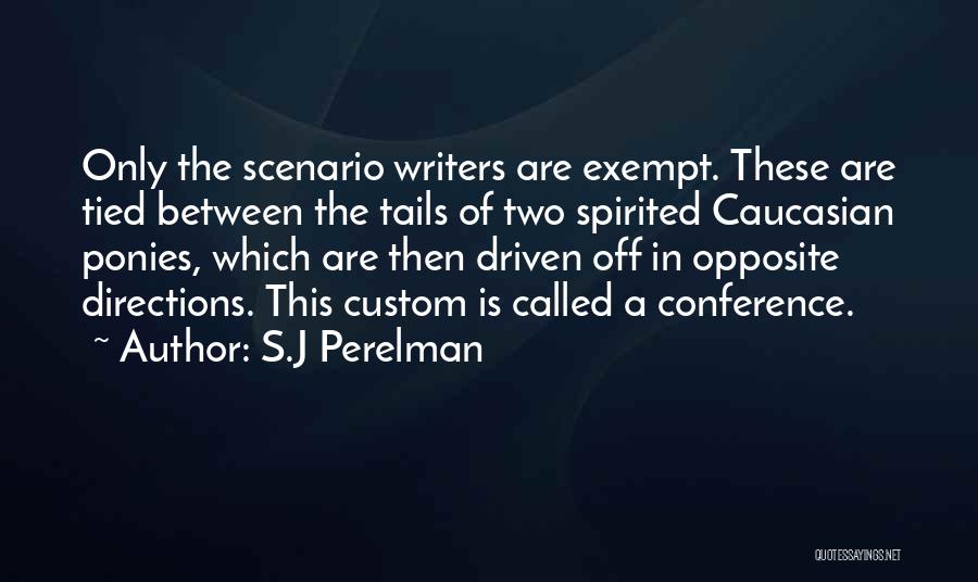 S.J Perelman Quotes: Only The Scenario Writers Are Exempt. These Are Tied Between The Tails Of Two Spirited Caucasian Ponies, Which Are Then
