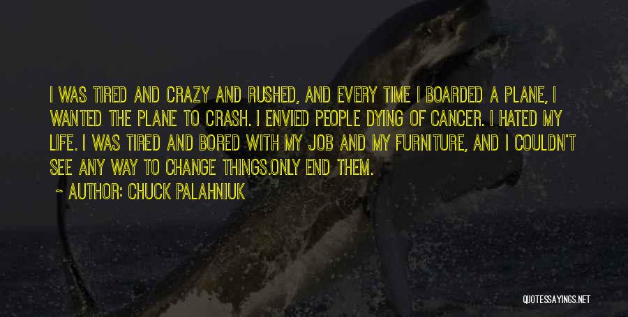 Chuck Palahniuk Quotes: I Was Tired And Crazy And Rushed, And Every Time I Boarded A Plane, I Wanted The Plane To Crash.