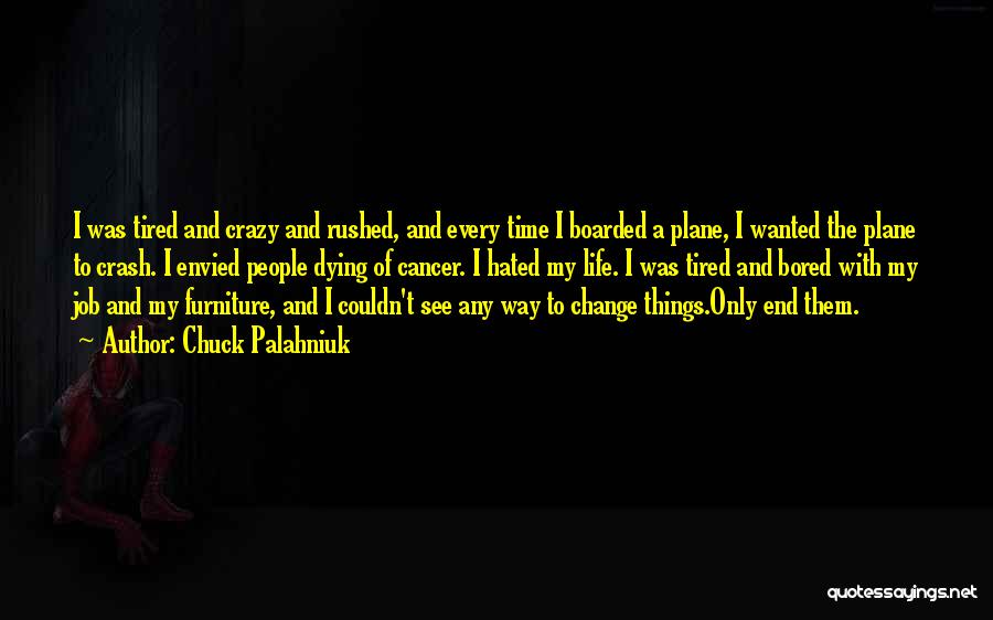 Chuck Palahniuk Quotes: I Was Tired And Crazy And Rushed, And Every Time I Boarded A Plane, I Wanted The Plane To Crash.