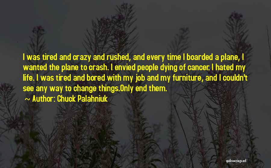 Chuck Palahniuk Quotes: I Was Tired And Crazy And Rushed, And Every Time I Boarded A Plane, I Wanted The Plane To Crash.