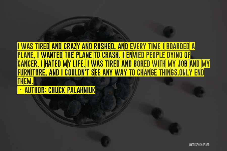 Chuck Palahniuk Quotes: I Was Tired And Crazy And Rushed, And Every Time I Boarded A Plane, I Wanted The Plane To Crash.