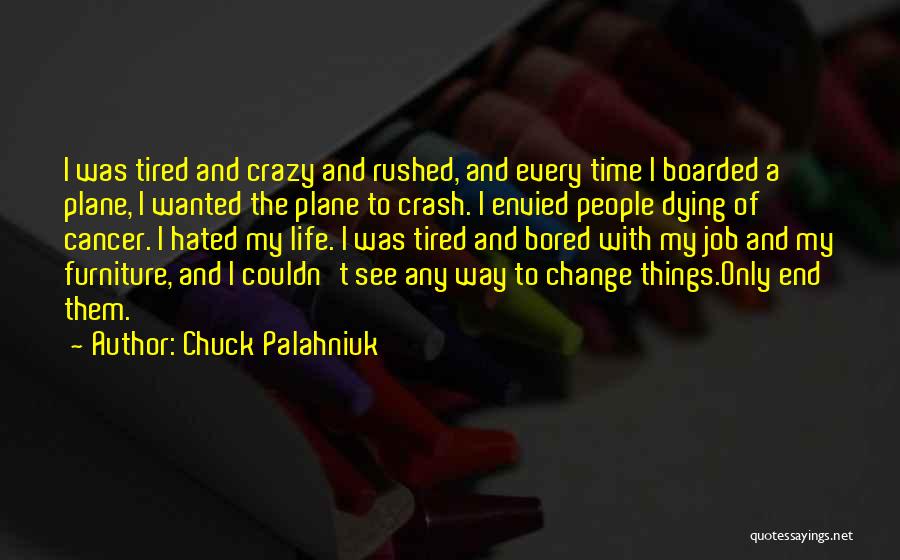 Chuck Palahniuk Quotes: I Was Tired And Crazy And Rushed, And Every Time I Boarded A Plane, I Wanted The Plane To Crash.