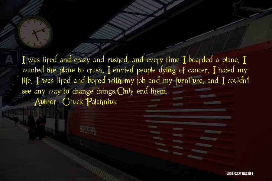 Chuck Palahniuk Quotes: I Was Tired And Crazy And Rushed, And Every Time I Boarded A Plane, I Wanted The Plane To Crash.