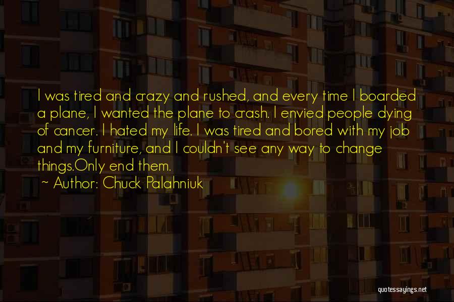 Chuck Palahniuk Quotes: I Was Tired And Crazy And Rushed, And Every Time I Boarded A Plane, I Wanted The Plane To Crash.