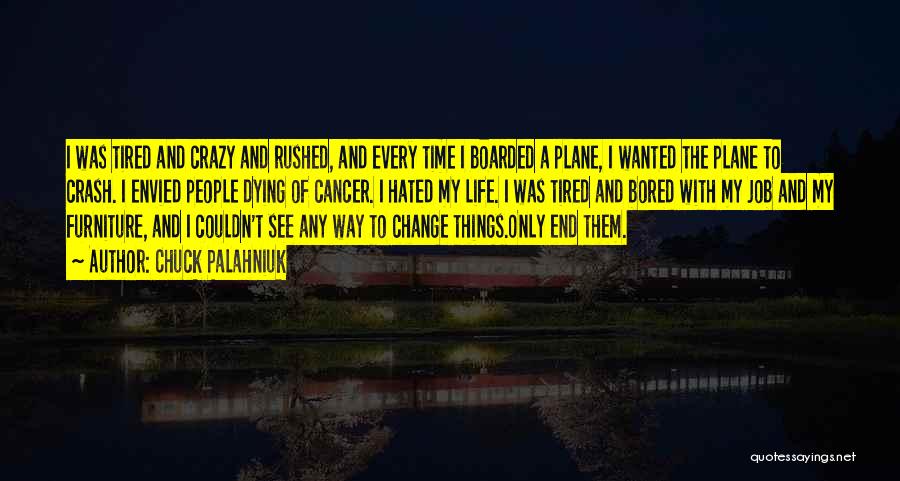 Chuck Palahniuk Quotes: I Was Tired And Crazy And Rushed, And Every Time I Boarded A Plane, I Wanted The Plane To Crash.